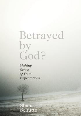 Betrayed by God?: Making Sense of Your Expectations - Schutte, Shana