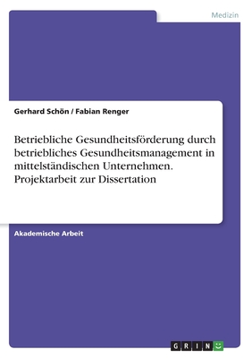 Betriebliche Gesundheitsfrderung durch betriebliches Gesundheitsmanagement in mittelst?ndischen Unternehmen. Projektarbeit zur Dissertation - Renger, Fabian, and Schn, Gerhard