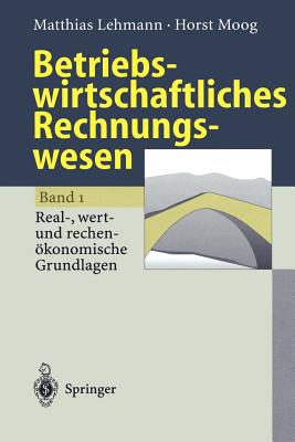 Betriebswirtschaftliches Rechnungswesen: Band 1: Real-, Wert- Und Rechenkonomische Grundlagen - Lehmann, Matthias, and Moog, Horst