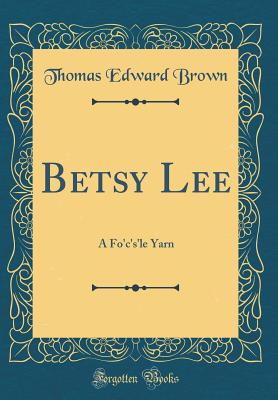 Betsy Lee: A Fo'c's'le Yarn (Classic Reprint) - Brown, Thomas Edward