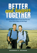 Better and Happier Together: Stories of Epic Adventures During Our First Forty Years of Marriage