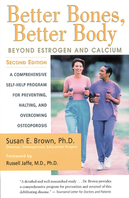 Better Bones, Better Body: Beyond Estrogen and Calcium - Brown, Susan E