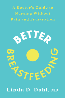 Better Breastfeeding: A Doctor's Guide to Nursing Without Pain and Frustration - Dahl, Linda D
