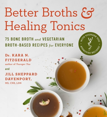 Better Broths & Healing Tonics: 75 Bone Broth and Vegetarian Broth-Based Recipes for Everyone - Fitzgerald, Kara N, ND, and Sheppard Davenport, Jill, MS, Mpp, CNS, Ln
