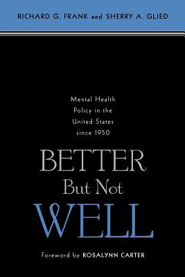 Better But Not Well: Mental Health Policy in the United States Since 1950 - Frank, Richard G, Dr., and Glied, Sherry A, Dr.