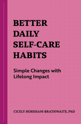 Better Daily Self-Care Habits: Simple Changes with Lifelong Impact - Horsham-Brathwaite, Cicely