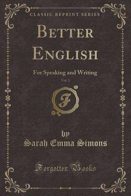 Better English, Vol. 1: For Speaking and Writing (Classic Reprint) - Simons, Sarah Emma