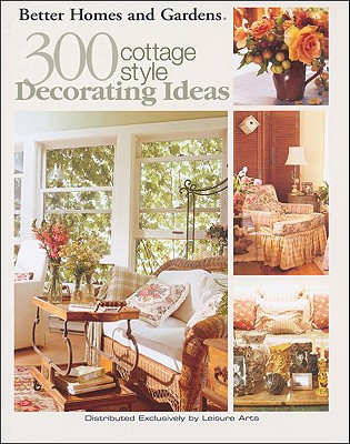 Better Homes and Gardens: 300 Cottage Style Decorating Ideas (Leisure Arts #3738) - Meredith Corporation (Compiled by)