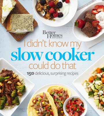 Better Homes and Gardens I Didn't Know My Slow Cooker Could Do That: 150 Delicious, Surprising Recipes - Better Homes and Gardens