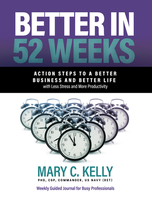 Better in 52 Weeks: Action Steps to a Better Business and Better Life with Less Stress and More Productivity - Kelly Phd, Mary C