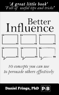 Better Influence: 10 Quick Concepts You Can Use to Persuade Others More Effectively.