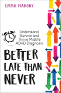Better Late Than Never: Understand, Survive and Thrive; a Midlife ADHD Diagnosis