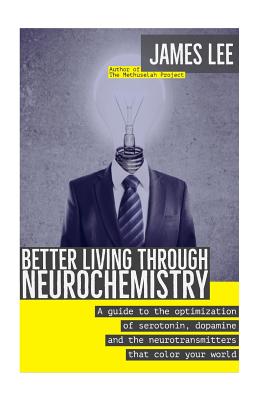 Better Living through Neurochemistry: A guide to the optimization of serotonin, dopamine and the neurotransmitters that color your world - Lee, James, Dr.