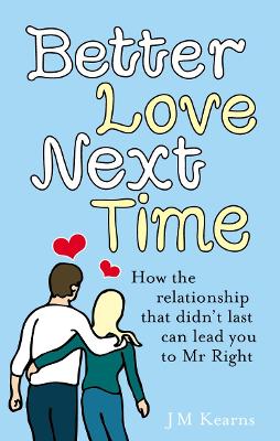 Better Love Next Time: How the relationship that didn't last can lead you to Mr Right - Kearns, J M