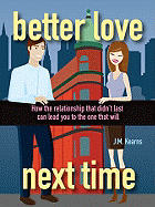 Better Love Next Time: How the Relationship That Didn't Last Can Lead You to the One That Will