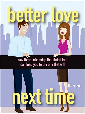 Better Love Next Time: How the Relationship That Didn't Last Can Lead You to the One That Will - Kearns, J M