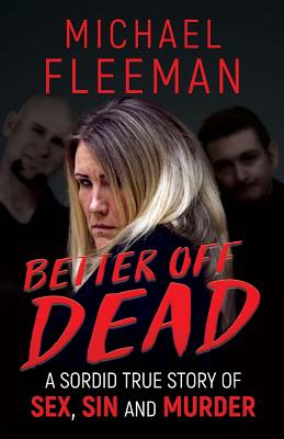 Better Off Dead: A Sordid True Story of Sex, Sin and Murder - Fleeman, Michael