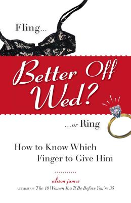 Better Off Wed?: Fling to Ring--How to Know Which Finger to Give Him - James, Alison