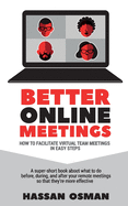 Better Online Meetings: How to Facilitate Virtual Team Meetings in Easy Steps (A super-short book about what to do before, during, and after your remote meetings so that they're more effective)