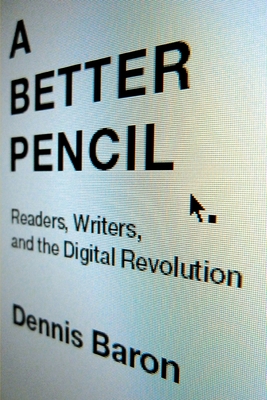 Better Pencil: Readers, Writers, and the Digital Revolution - Baron, Dennis