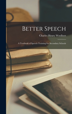 Better Speech: A Textbook of Speech Training for Secondary Schools - Woolbert, Charles Henry