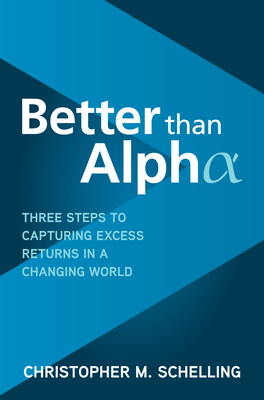 Better Than Alpha: Three Steps to Capturing Excess Returns in a Changing World - Schelling, Christopher M