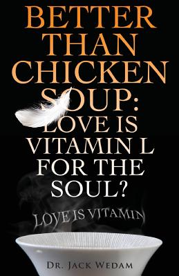 Better Than Chicken Soup: Love Is Vitamin L for the Soul: Love Is Vitamin - Wedam, Dr Jack