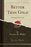 Better Than Gold: A Drama in Four Acts (Classic Reprint)