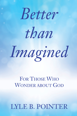 Better Than Imagined: For Those Who Wonder about God - Pointer, Lyle B