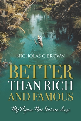 Better Than Rich And Famous: My Papua New Guinea days - Brown, Nicholas C