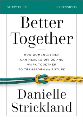 Better Together Bible Study Guide: How Women and Men Can Heal the Divide and Work Together to Transform the Future - Strickland, Danielle