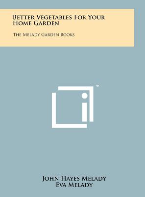 Better Vegetables For Your Home Garden: The Melady Garden Books - Melady, John Hayes