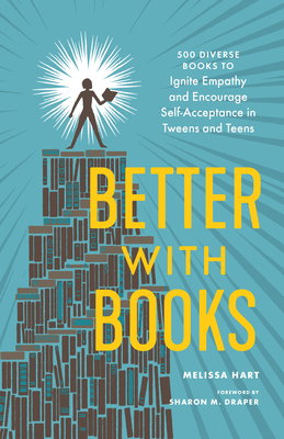 Better with Books: 500 Diverse Books to Ignite Empathy and Encourage Self-Acceptance in Tweens and Teens - Hart, Melissa, and Draper, Sharon M (Foreword by)