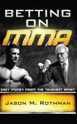 Betting on Mma: Easy Money from the Toughest Sport - Rothman, Jason M