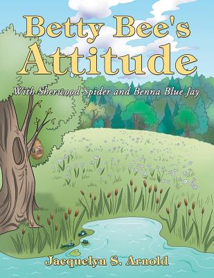 Betty Bee's Attitude: With Sherwood Spider and Benna Blue Jay - Arnold, Jacquelyn S