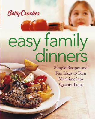 Betty Crocker Easy Family Dinners: Simple Recipes and Fun Ideas to Turn Meal Time to Quality Time - Wiley Publishing (Creator)