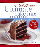 Betty Crocker Ultimate Cake Mix Cookbook: Create Sweet Magic from a Mix