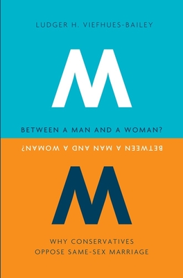 Between a Man and a Woman?: Why Conservatives Oppose Same-Sex Marriage - Viefhues-Bailey, Ludger H