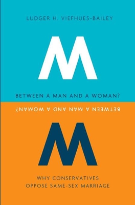 Between a Man and a Woman?: Why Conservatives Oppose Same-Sex Marriage - Viefhues-Bailey, Ludger H