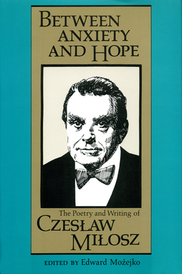 Between Anxiety and Hope: The Writings and Poetry of Czeslaw Milosz - Mozejko, Edward