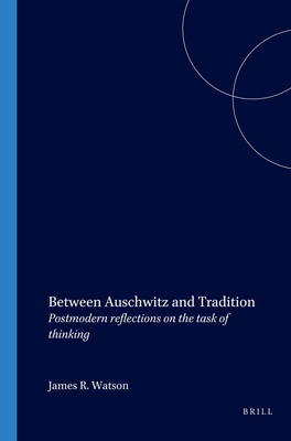 Between Auschwitz and Tradition: Postmodern reflections on the task of thinking - Watson, James R.