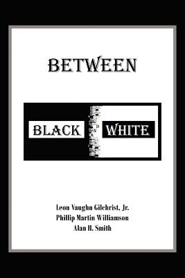 Between Black and White - Gilchrist, Leon Vaughn, Jr., and Williamson, Phillip Martin, and Smith, Alan H