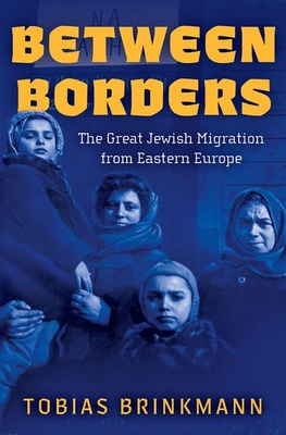 Between Borders: The Great Jewish Migration from Eastern Europe - Brinkmann, Tobias