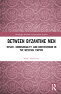 Between Byzantine Men: Desire, Homosociality, and Brotherhood in the Medieval Empire