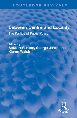 Between Centre and Locality: The Politics of Public Policy - Ranson, Stewart (Editor), and Jones, George (Editor), and Walsh, Kieron (Editor)