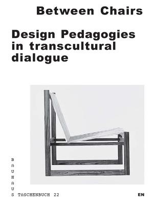 Between Chairs: Design Pedagogies in transcultural Dialogue - Dessau, Stiftung Bauhaus (Editor), and Meyer, Anne (Designer)