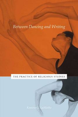 Between Dancing and Writing: The Practice of Religious Studies - Lamothe, Kimerer L