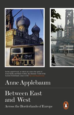 Between East and West: Across the Borderlands of Europe - Applebaum, Anne