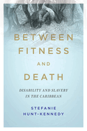 Between Fitness and Death: Disability and Slavery in the Caribbean