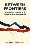 Between Frontiers: Nation and Identity in a Southeast Asian Borderland Volume 122